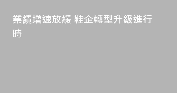 業績增速放緩 鞋企轉型升級進行時