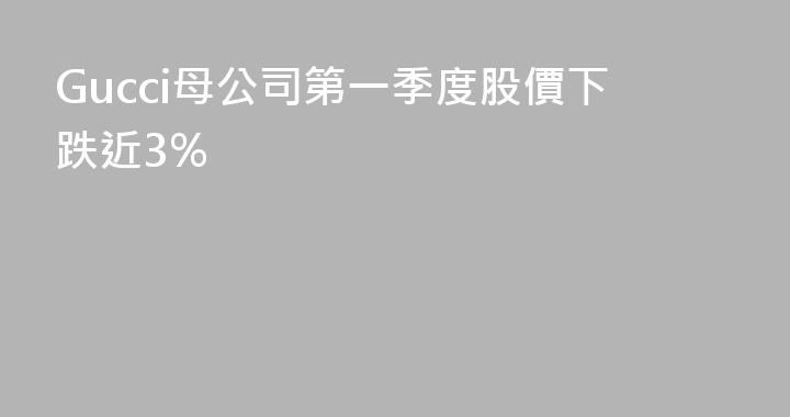 Gucci母公司第一季度股價下跌近3%