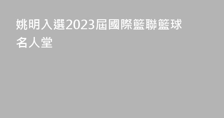 姚明入選2023屆國際籃聯籃球名人堂