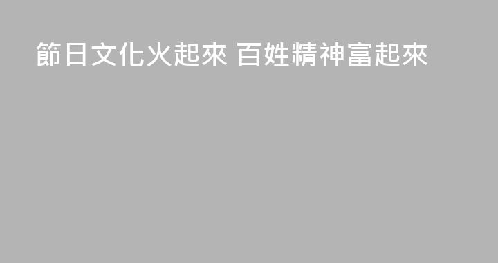 節日文化火起來 百姓精神富起來