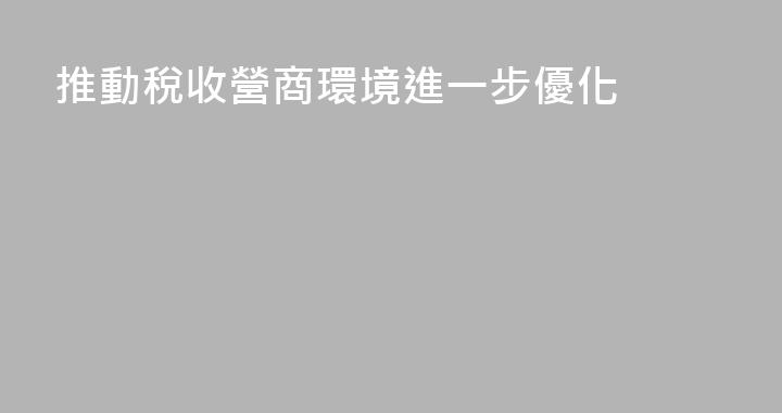 推動稅收營商環境進一步優化
