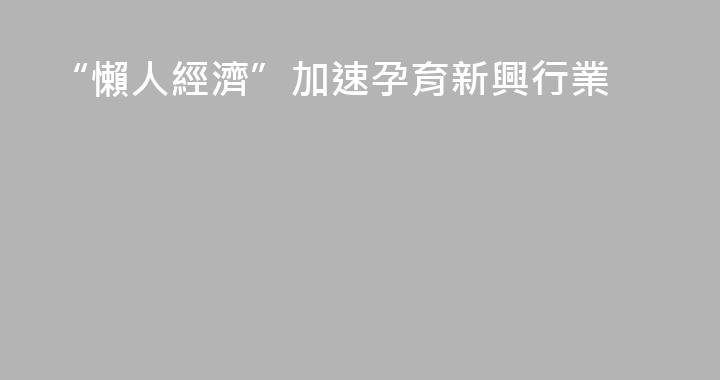 “懶人經濟”加速孕育新興行業