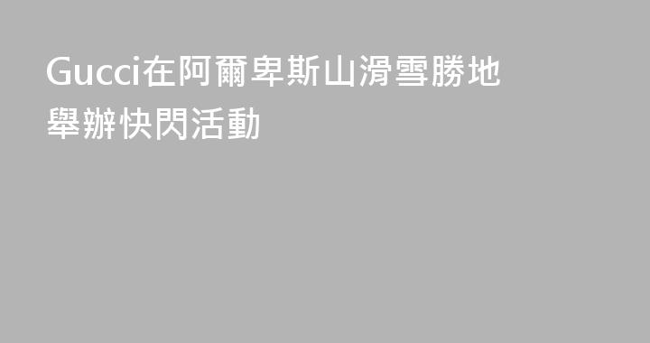 Gucci在阿爾卑斯山滑雪勝地舉辦快閃活動