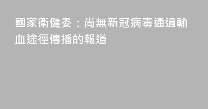 國家衛健委：尚無新冠病毒通過輸血途徑傳播的報道