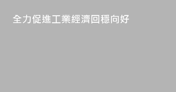 全力促進工業經濟回穩向好