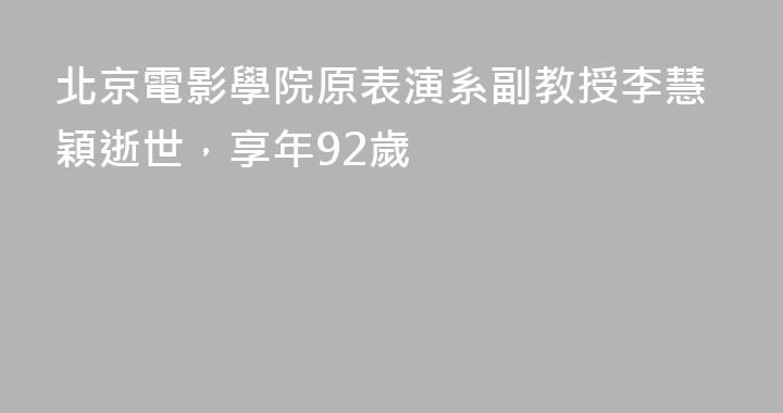 北京電影學院原表演系副教授李慧穎逝世，享年92歲