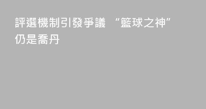 評選機制引發爭議 “籃球之神”仍是喬丹