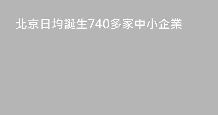 北京日均誕生740多家中小企業