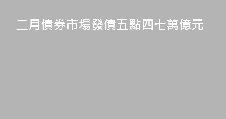 二月債券市場發債五點四七萬億元