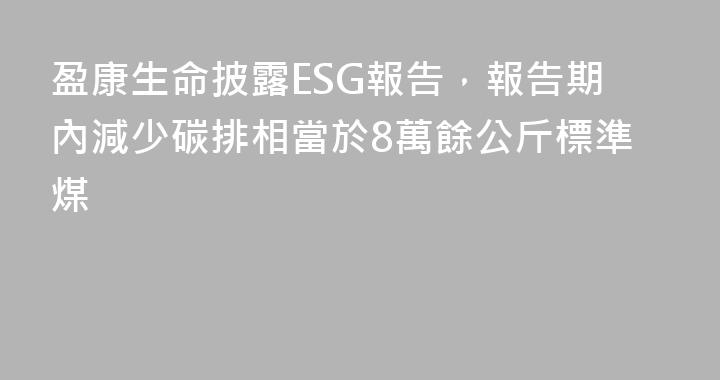 盈康生命披露ESG報告，報告期內減少碳排相當於8萬餘公斤標準煤