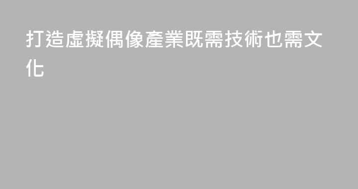 打造虛擬偶像產業既需技術也需文化