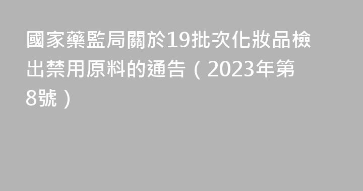 國家藥監局關於19批次化妝品檢出禁用原料的通告（2023年第8號）
