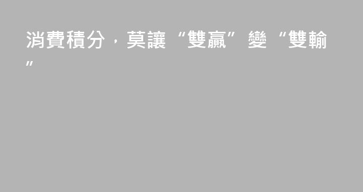消費積分，莫讓“雙贏”變“雙輸”