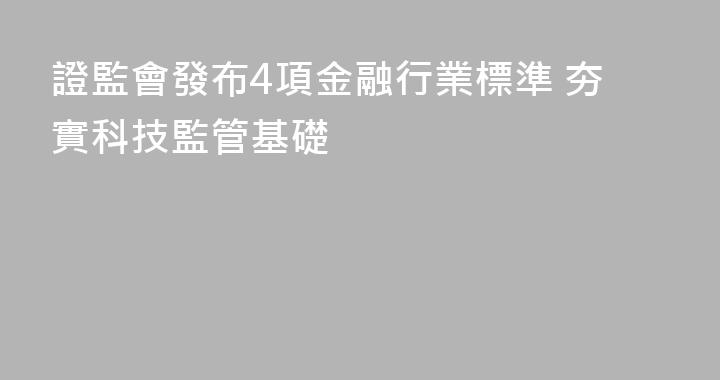 證監會發布4項金融行業標準 夯實科技監管基礎