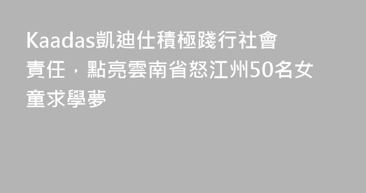 Kaadas凱迪仕積極踐行社會責任，點亮雲南省怒江州50名女童求學夢