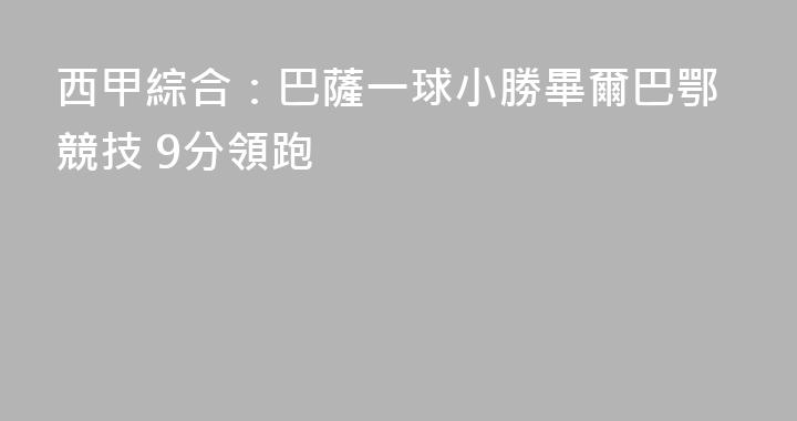 西甲綜合：巴薩一球小勝畢爾巴鄂競技 9分領跑
