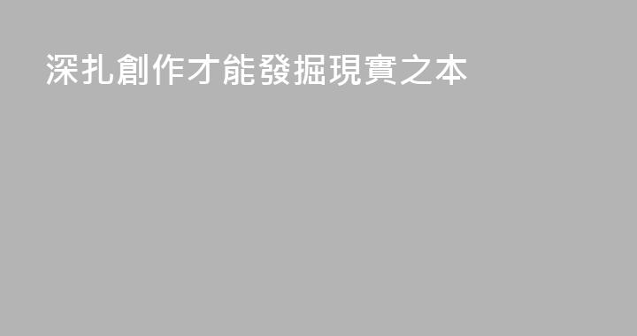 深扎創作才能發掘現實之本