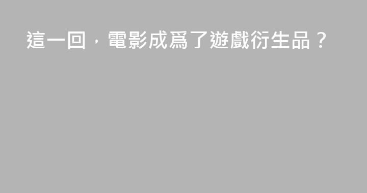 這一回，電影成爲了遊戲衍生品？