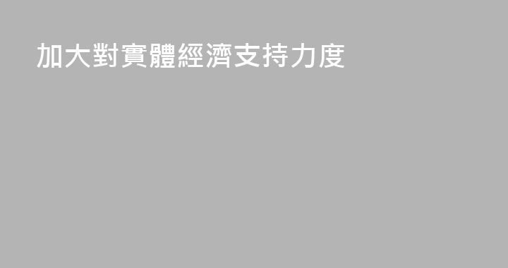 加大對實體經濟支持力度