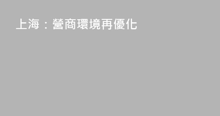 上海：營商環境再優化