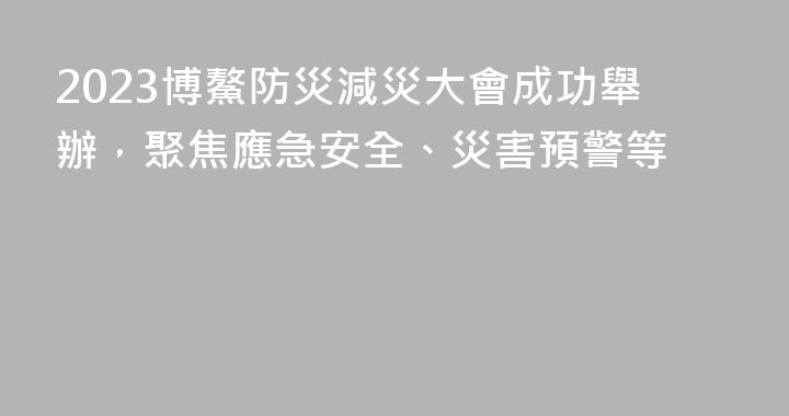 2023博鰲防災減災大會成功舉辦，聚焦應急安全、災害預警等