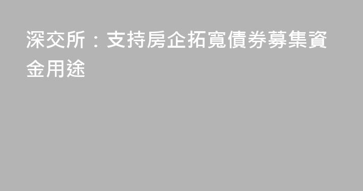 深交所：支持房企拓寬債券募集資金用途