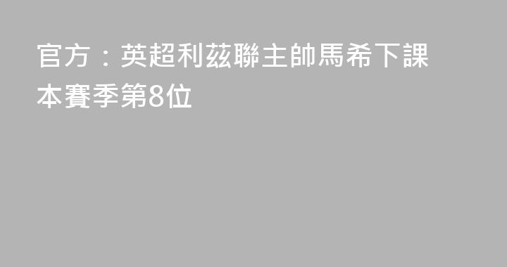 官方：英超利茲聯主帥馬希下課 本賽季第8位