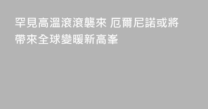 罕見高溫滾滾襲來 厄爾尼諾或將帶來全球變暖新高峯