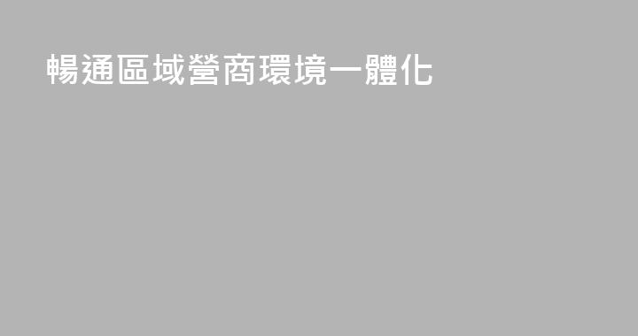 暢通區域營商環境一體化
