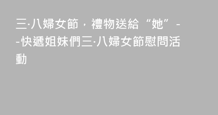 三·八婦女節，禮物送給“她”--快遞姐妹們三·八婦女節慰問活動