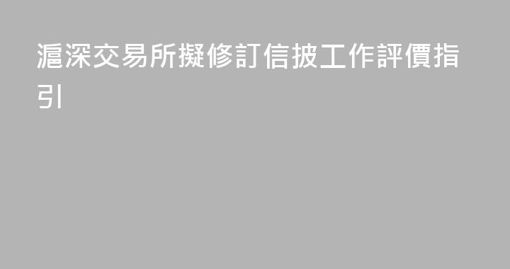 滬深交易所擬修訂信披工作評價指引