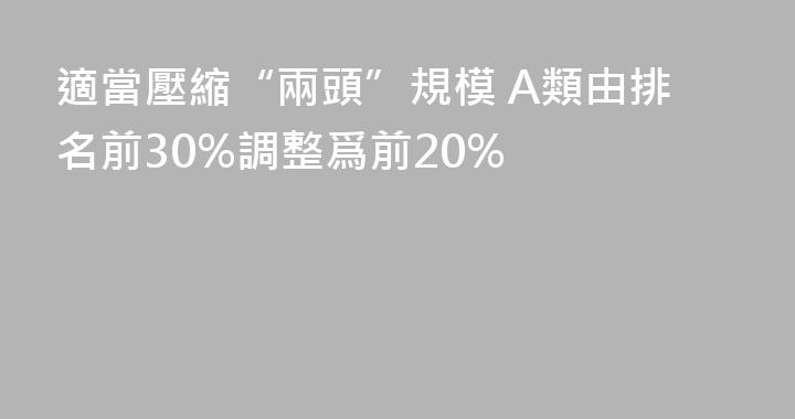 適當壓縮“兩頭”規模 A類由排名前30%調整爲前20%