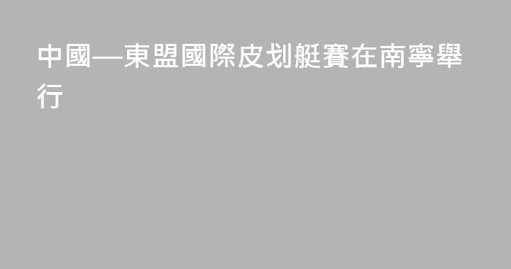 中國—東盟國際皮划艇賽在南寧舉行