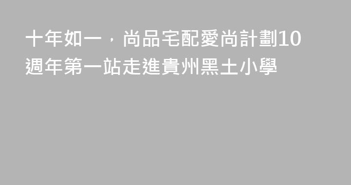 十年如一，尚品宅配愛尚計劃10週年第一站走進貴州黑土小學