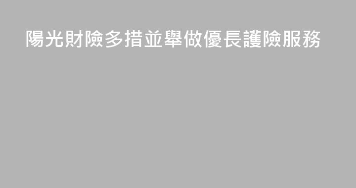 陽光財險多措並舉做優長護險服務