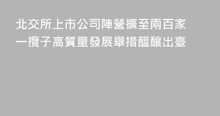 北交所上市公司陣營擴至兩百家 一攬子高質量發展舉措醞釀出臺