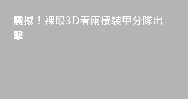 震撼！裸眼3D看兩棲裝甲分隊出擊