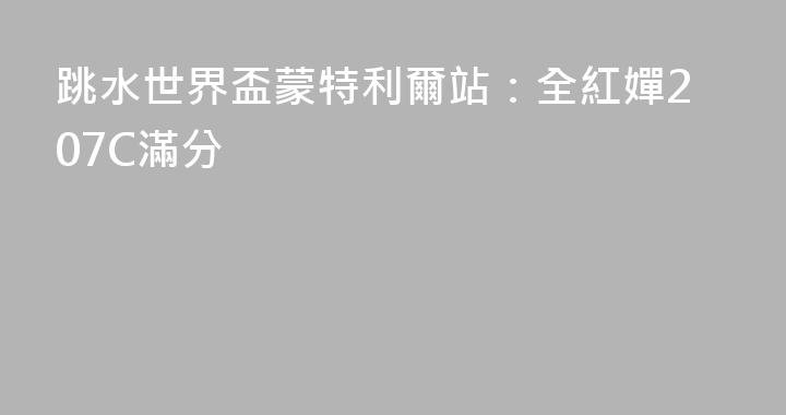 跳水世界盃蒙特利爾站：全紅嬋207C滿分