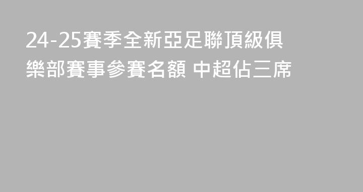 24-25賽季全新亞足聯頂級俱樂部賽事參賽名額 中超佔三席