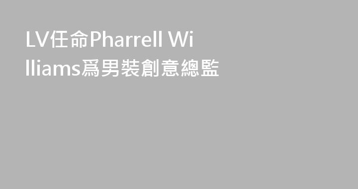 LV任命Pharrell Williams爲男裝創意總監