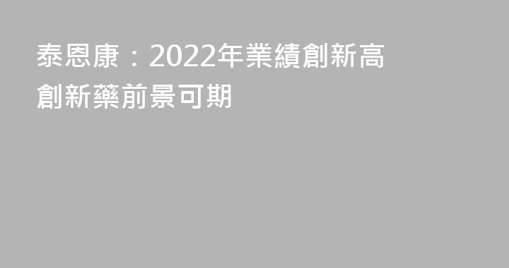 泰恩康：2022年業績創新高 創新藥前景可期