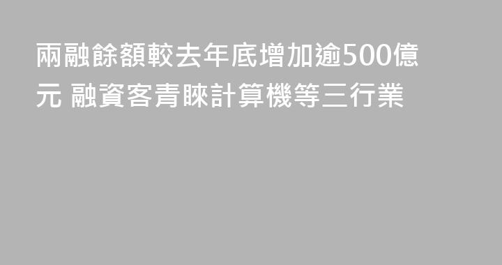 兩融餘額較去年底增加逾500億元 融資客青睞計算機等三行業