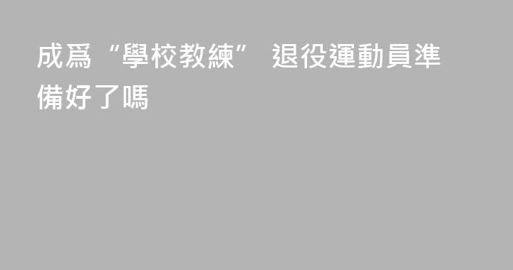 成爲“學校教練” 退役運動員準備好了嗎