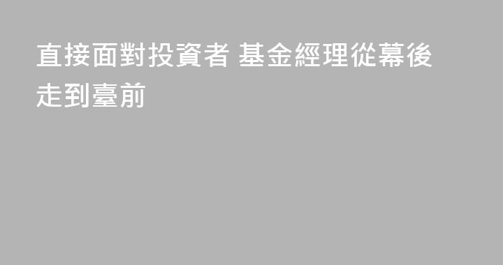 直接面對投資者 基金經理從幕後走到臺前