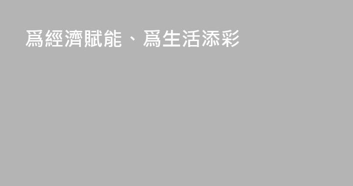 爲經濟賦能、爲生活添彩