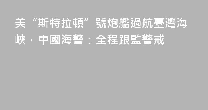 美“斯特拉頓”號炮艦過航臺灣海峽，中國海警：全程跟監警戒