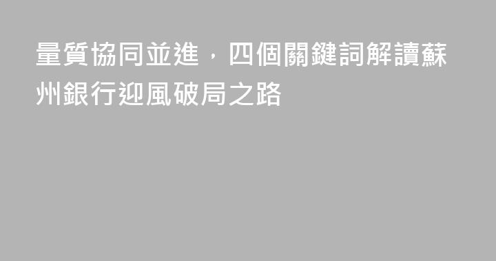 量質協同並進，四個關鍵詞解讀蘇州銀行迎風破局之路