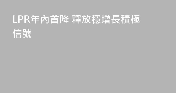 LPR年內首降 釋放穩增長積極信號