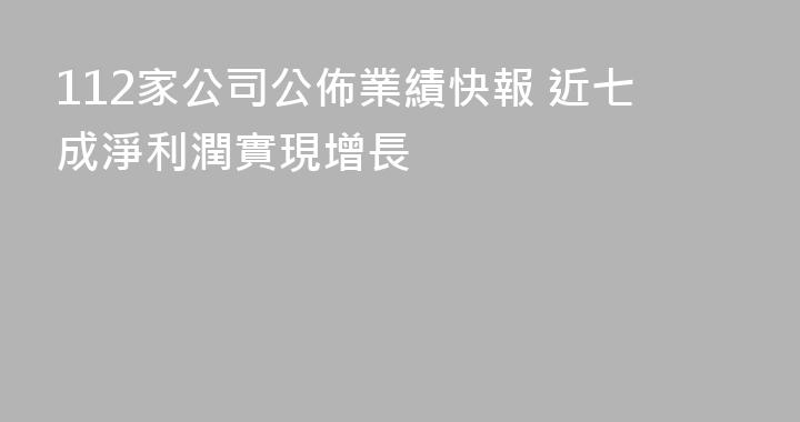 112家公司公佈業績快報 近七成淨利潤實現增長