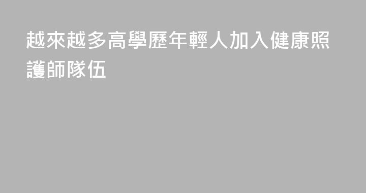 越來越多高學歷年輕人加入健康照護師隊伍